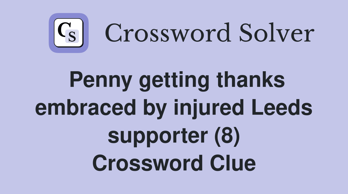Penny getting thanks embraced by injured Leeds supporter (8) Crossword Clue