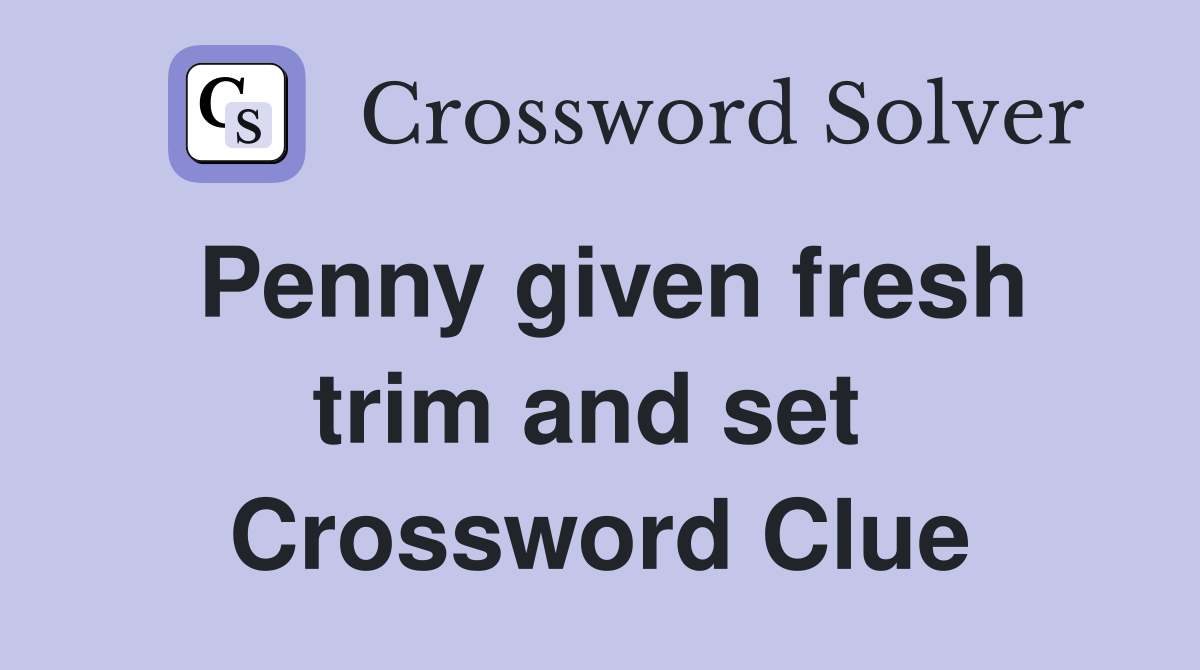Penny given fresh trim and set  Crossword Clue