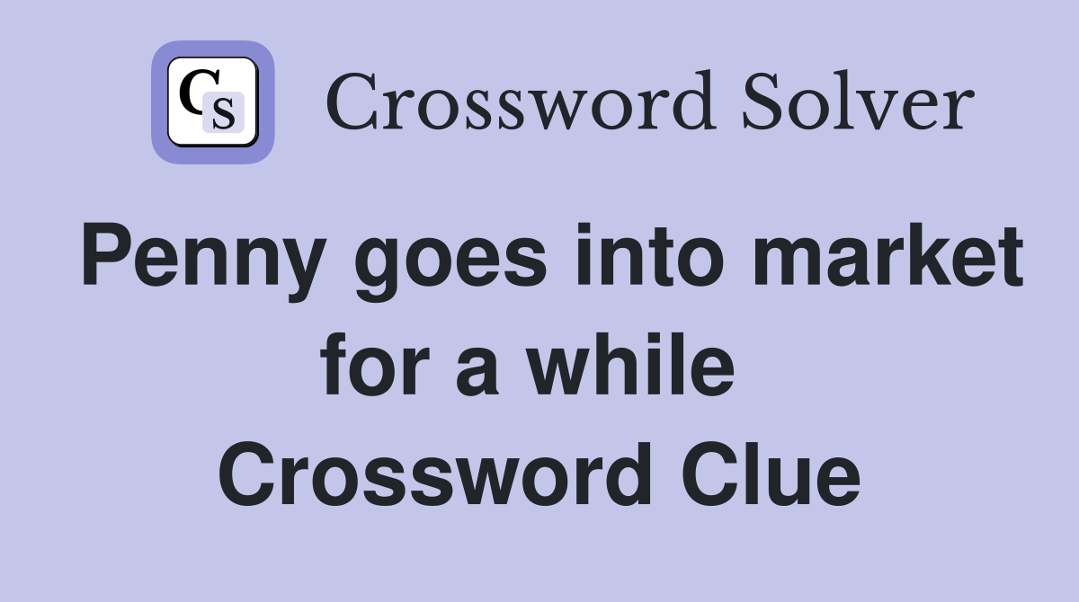 Penny goes into market for a while  Crossword Clue