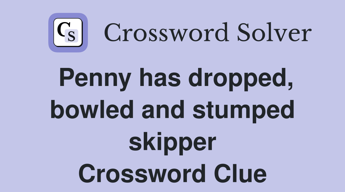 Penny has dropped, bowled and stumped skipper Crossword Clue