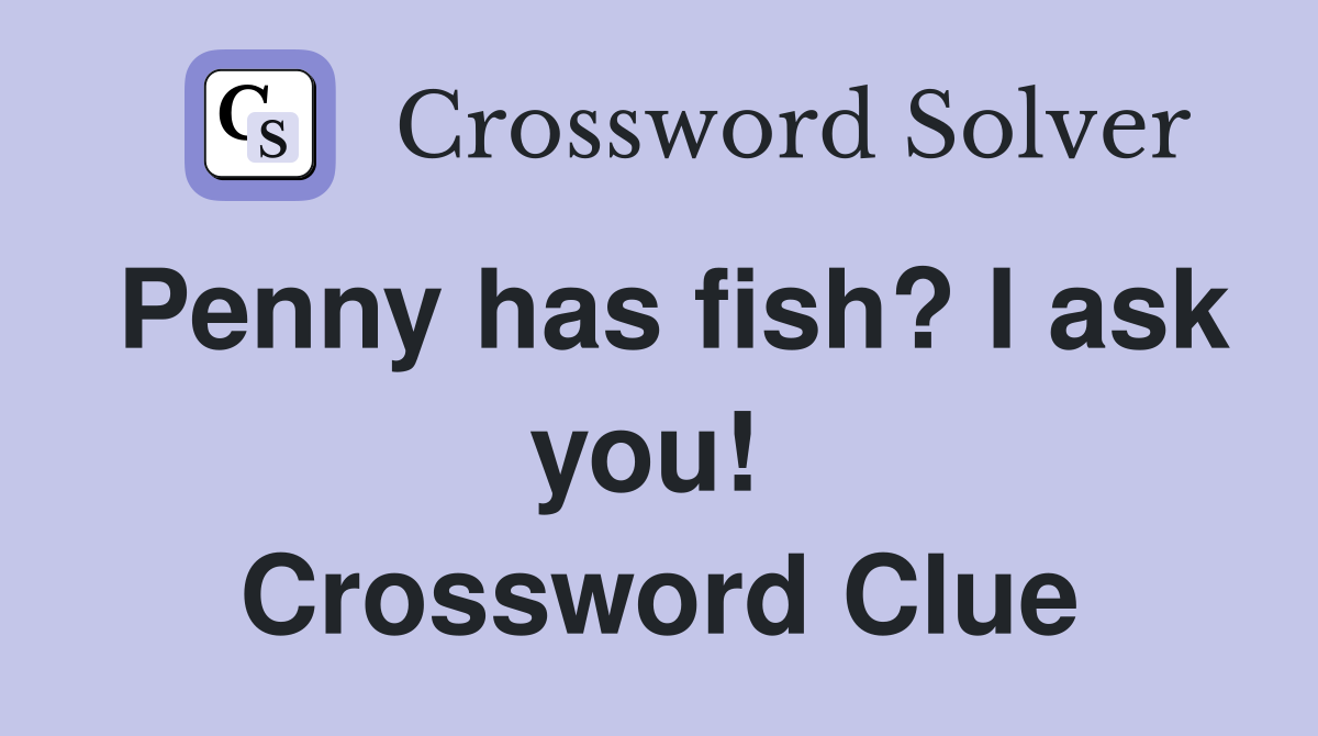 Penny has fish? I ask you!  Crossword Clue