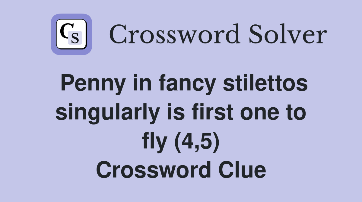 Penny in fancy stilettos singularly is first one to fly (4,5) Crossword Clue