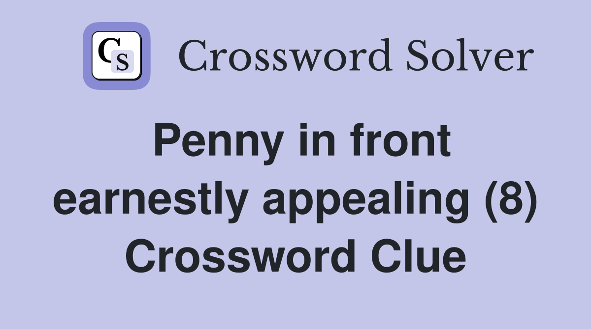 Penny in front earnestly appealing (8) Crossword Clue