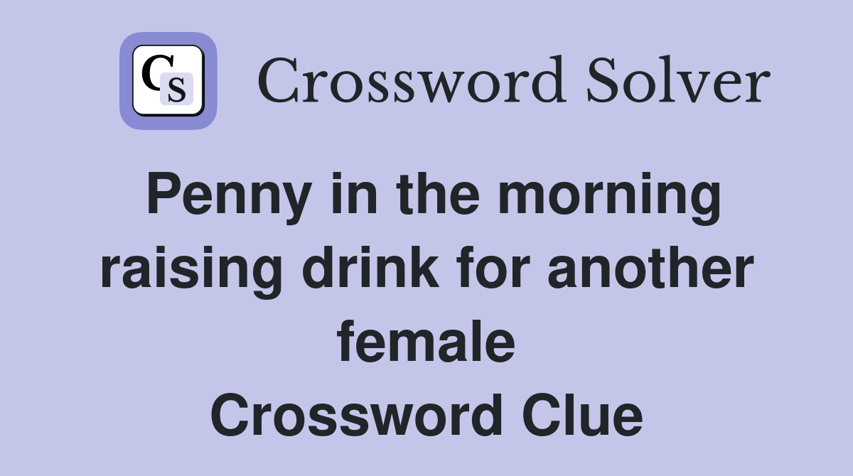 Penny in the morning raising drink for another female Crossword Clue