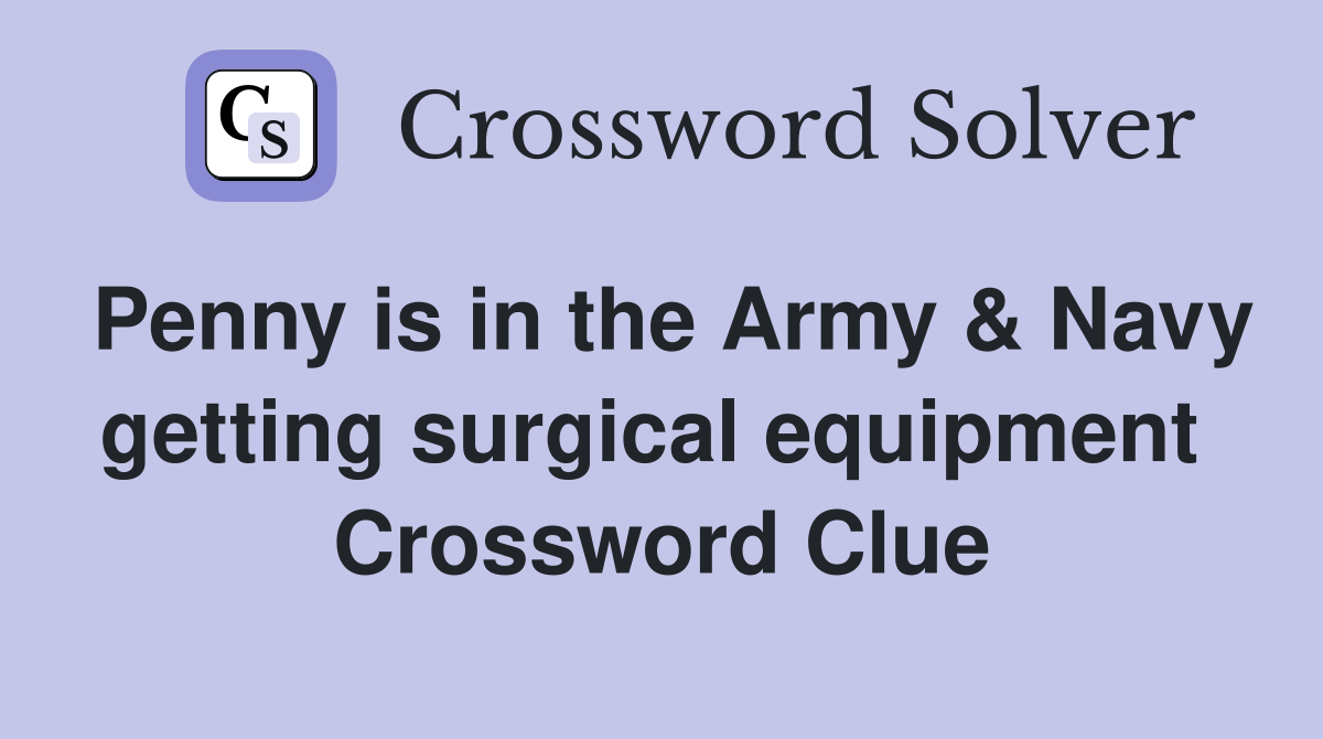 Penny is in the Army & Navy getting surgical equipment  Crossword Clue