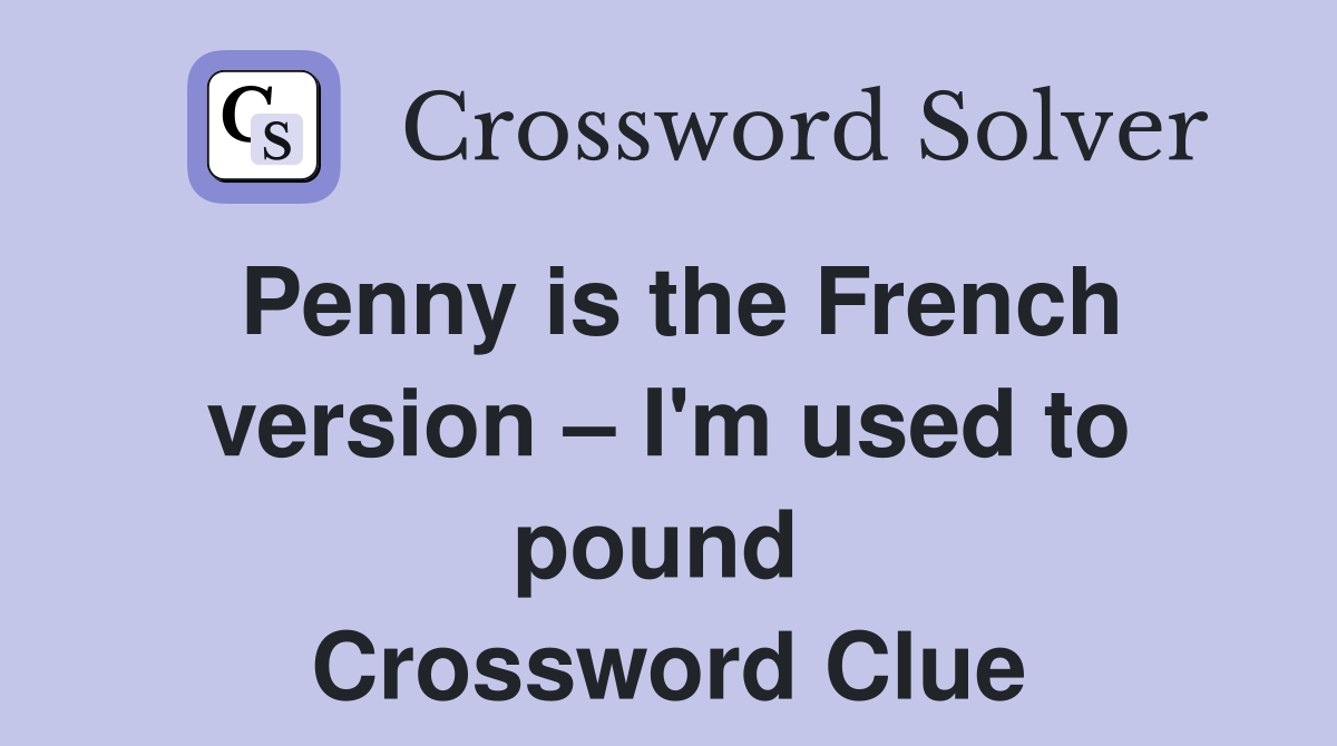 Penny is the French version – I'm used to pound  Crossword Clue