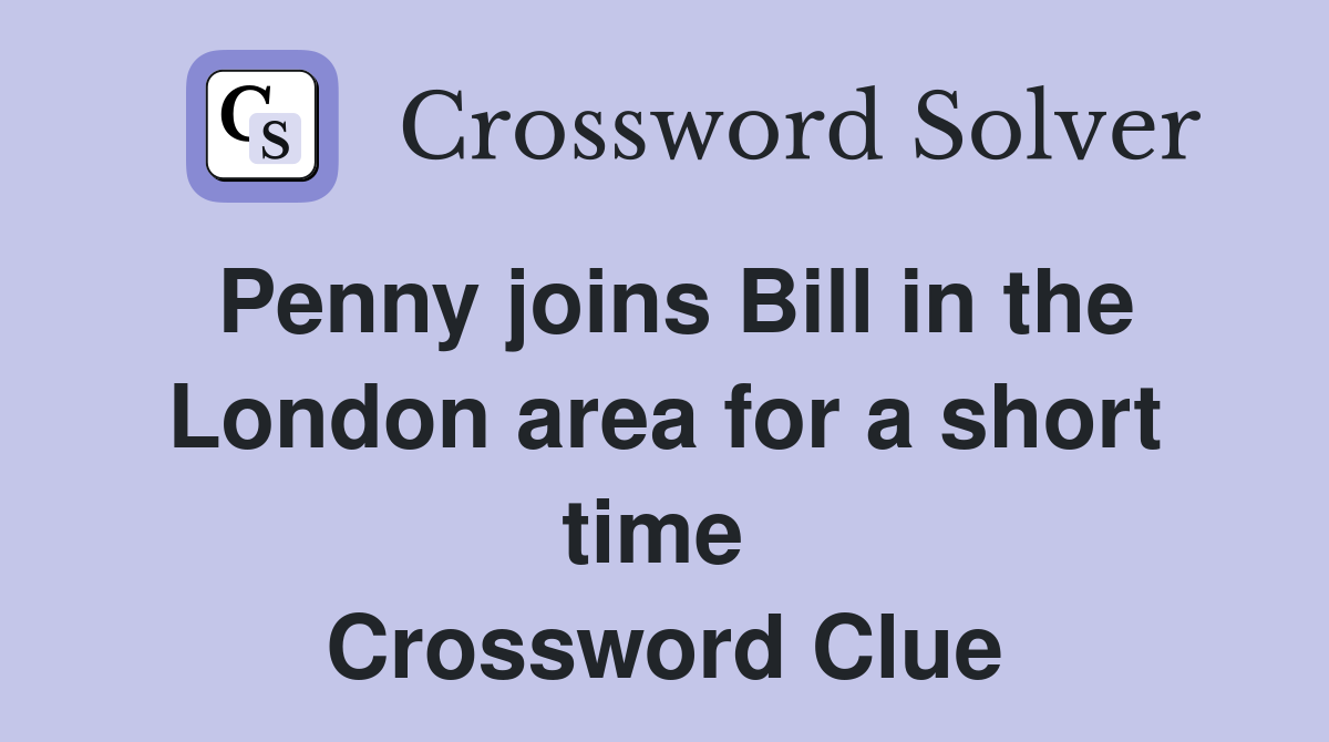 Penny joins Bill in the London area for a short time  Crossword Clue