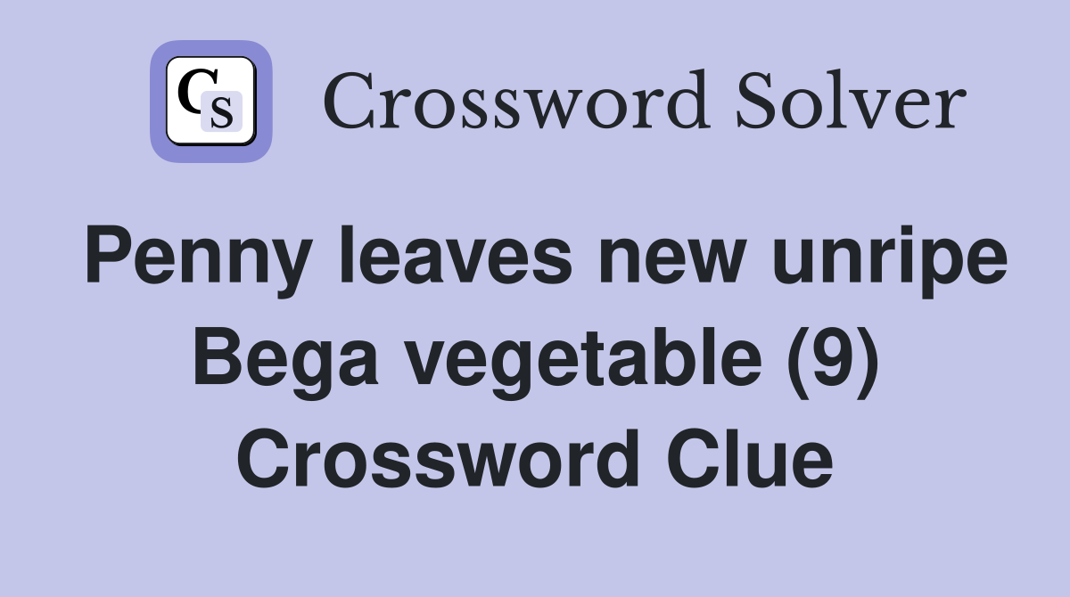 Penny leaves new unripe Bega vegetable (9) Crossword Clue