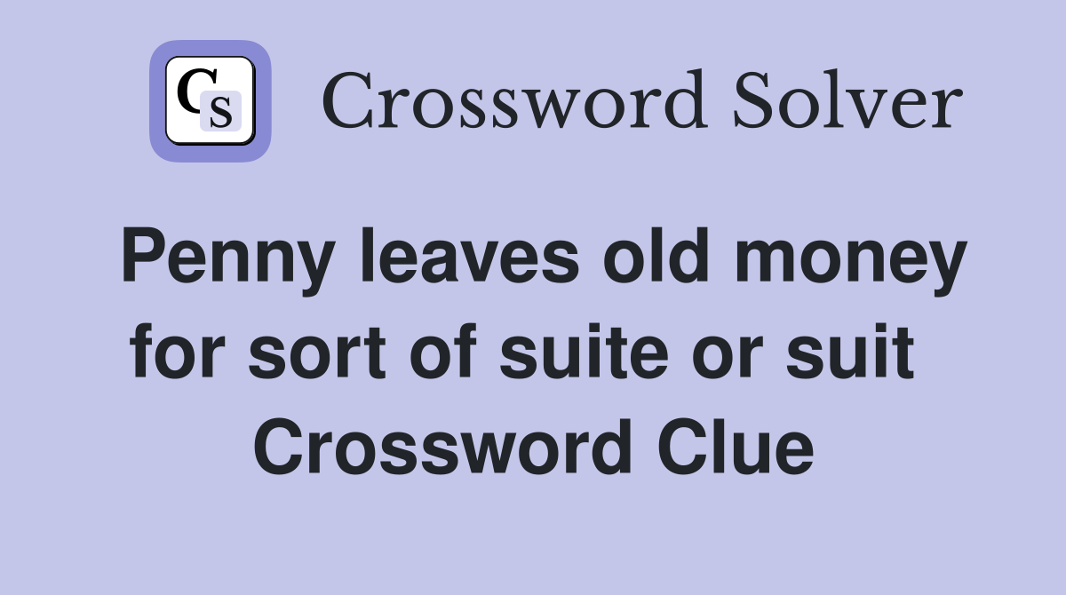 Penny leaves old money for sort of suite or suit  Crossword Clue