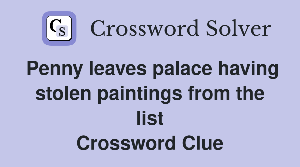 Penny leaves palace having stolen paintings from the list Crossword Clue