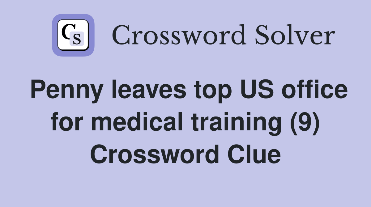 Penny leaves top US office for medical training (9) Crossword Clue