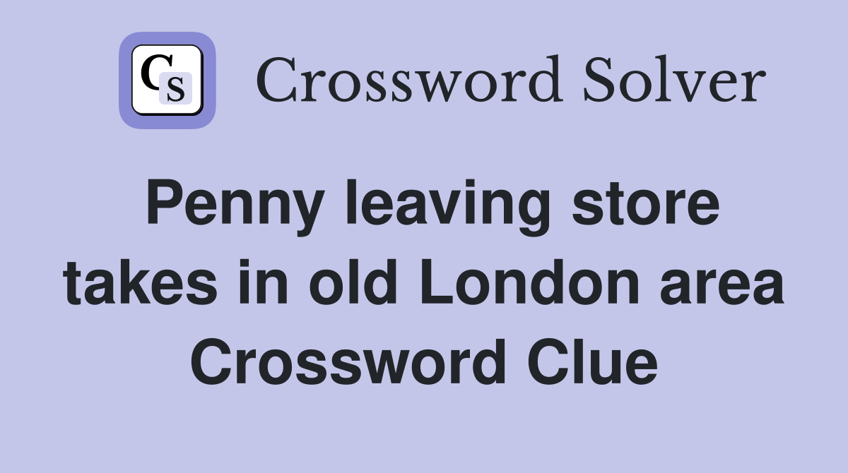 Penny leaving store takes in old London area Crossword Clue