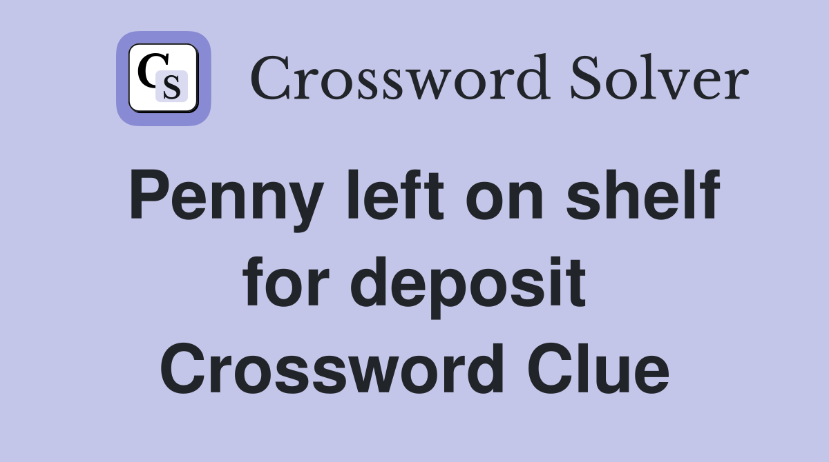 Penny left on shelf for deposit Crossword Clue
