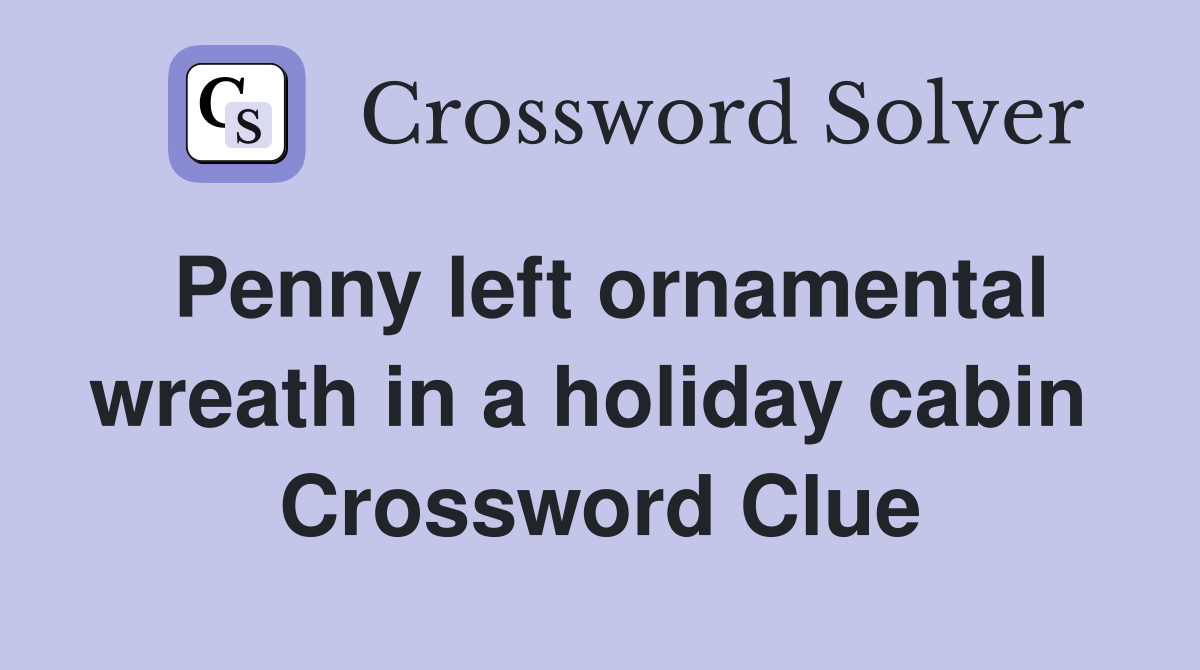 Penny left ornamental wreath in a holiday cabin  Crossword Clue