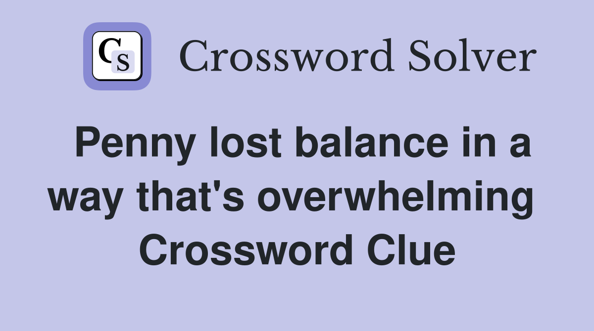 Penny lost balance in a way that's overwhelming  Crossword Clue