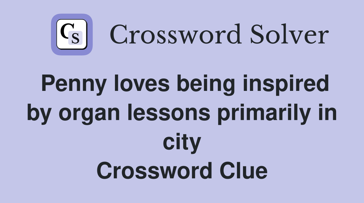 Penny loves being inspired by organ lessons primarily in city Crossword Clue