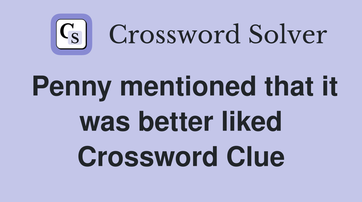 Penny mentioned that it was better liked Crossword Clue