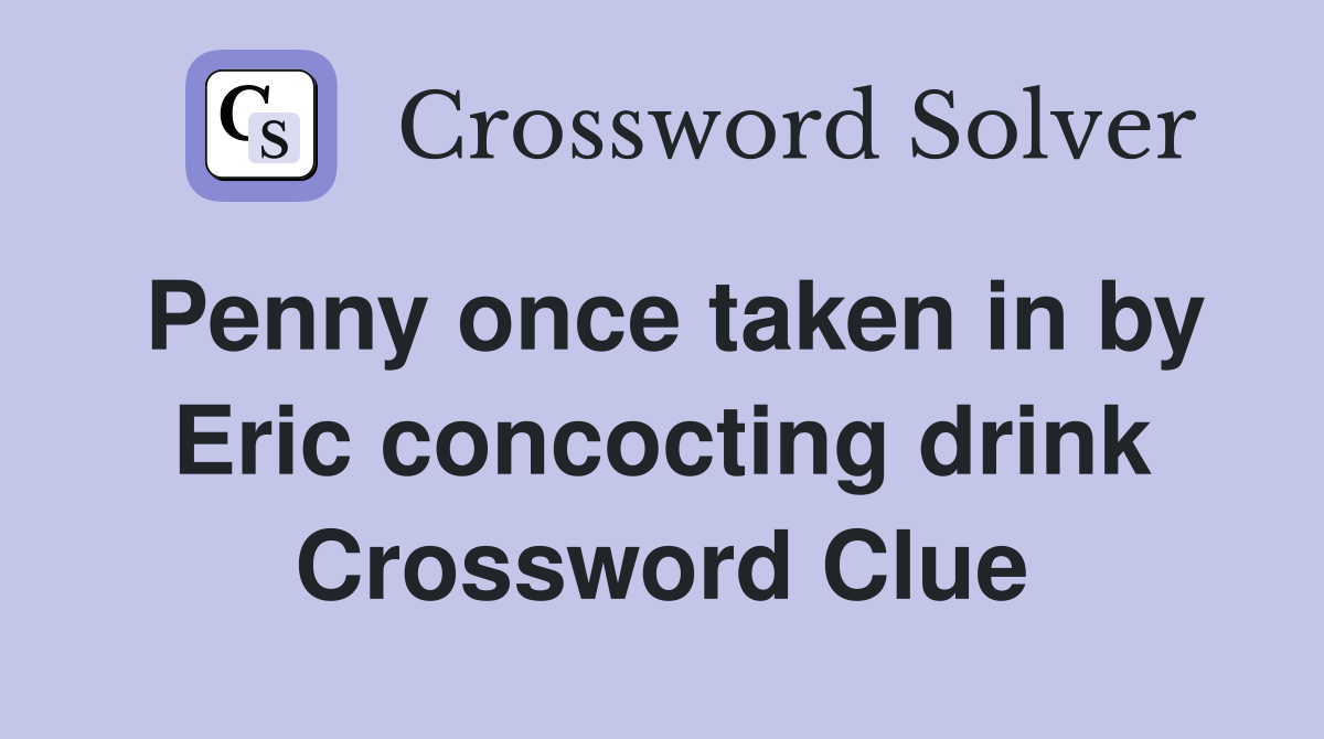 Penny once taken in by Eric concocting drink Crossword Clue
