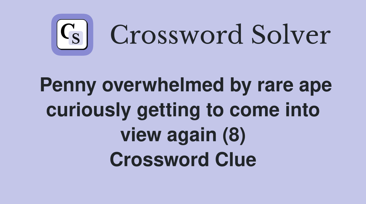 Penny overwhelmed by rare ape curiously getting to come into view again (8) Crossword Clue