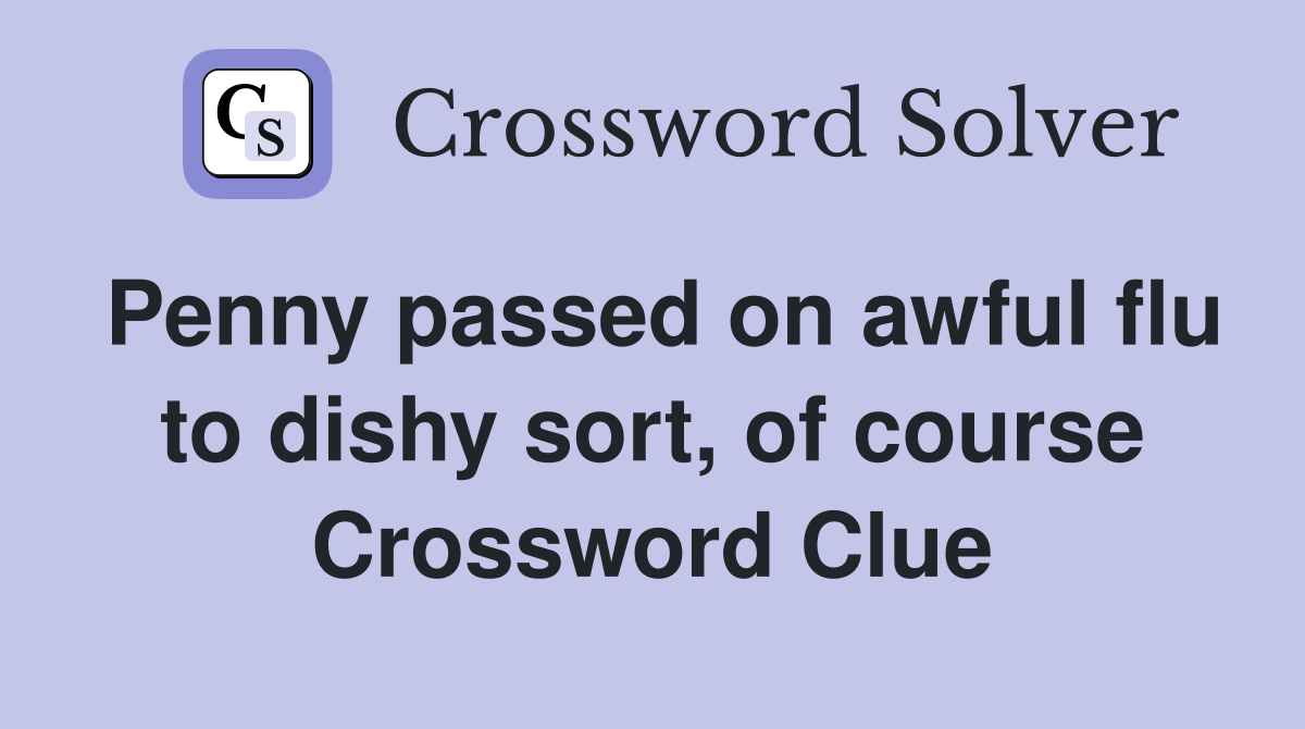 Penny passed on awful flu to dishy sort, of course Crossword Clue