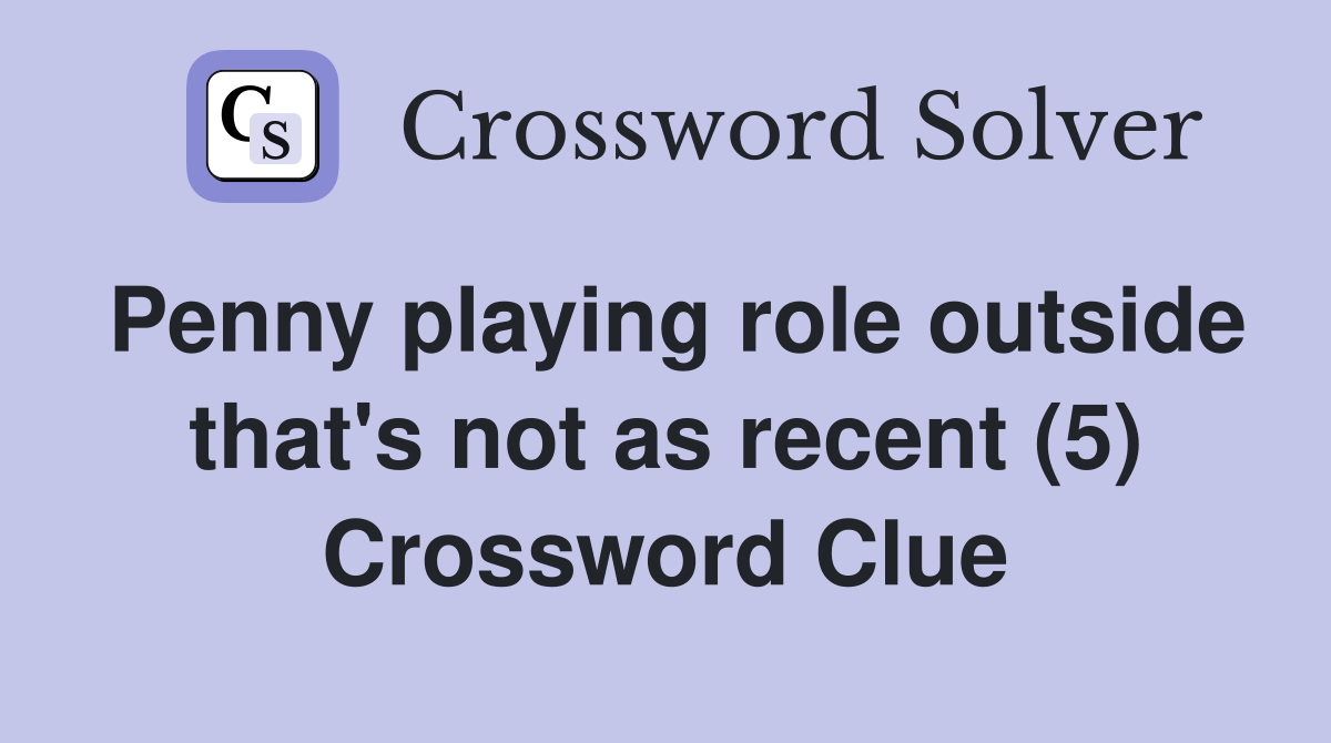 Penny playing role outside that's not as recent (5) Crossword Clue