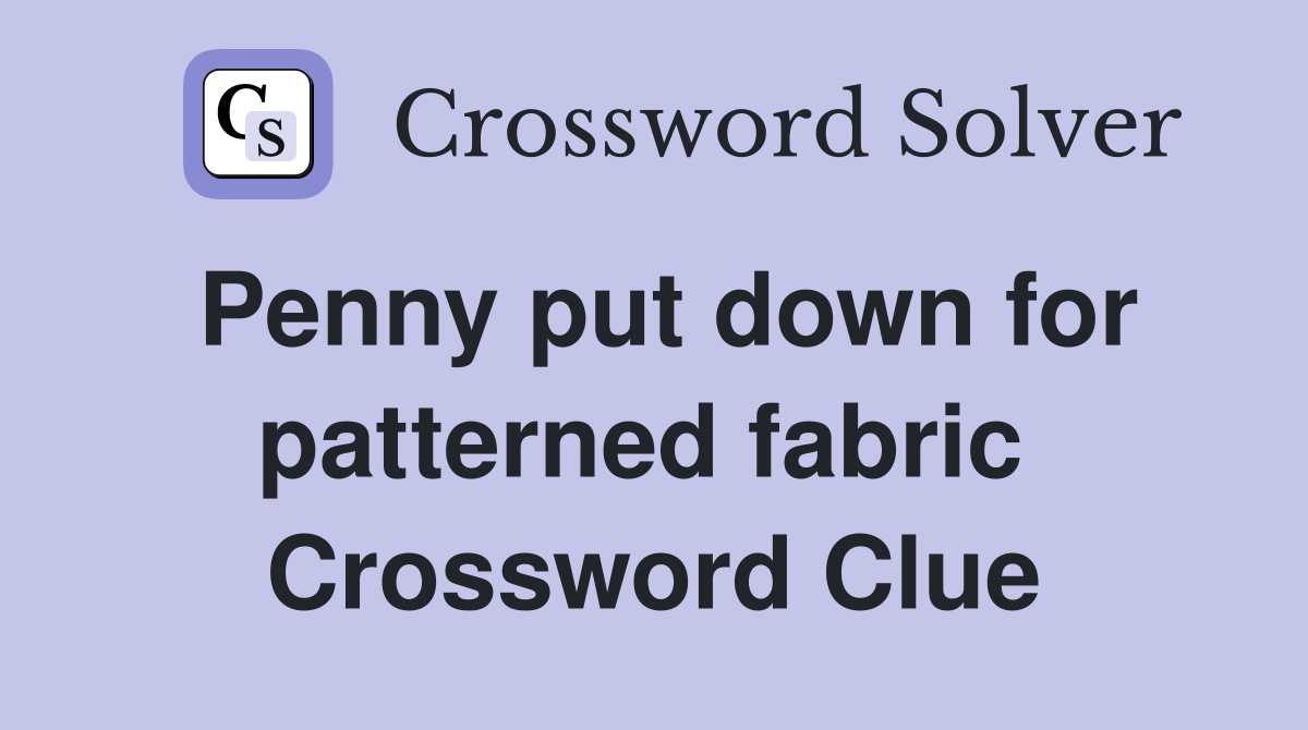 Penny put down for patterned fabric  Crossword Clue