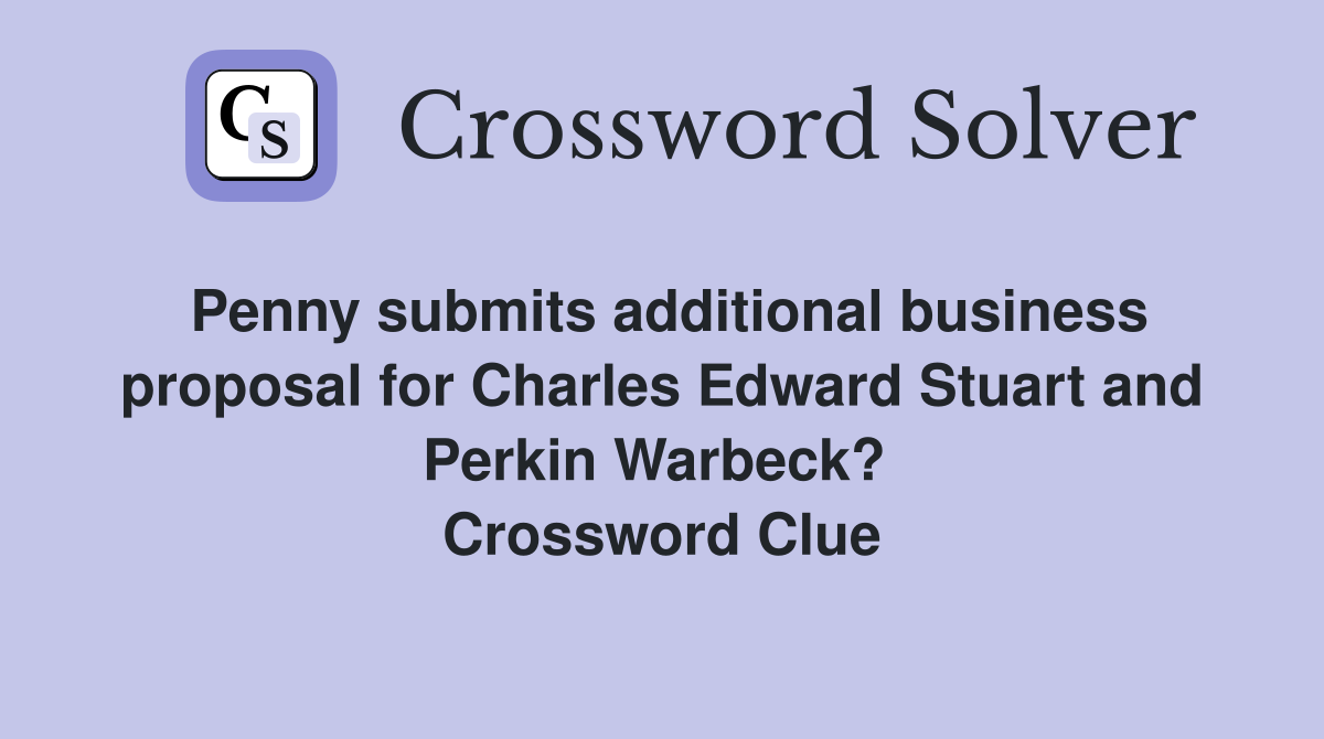 Penny submits additional business proposal for Charles Edward Stuart and Perkin Warbeck?  Crossword Clue