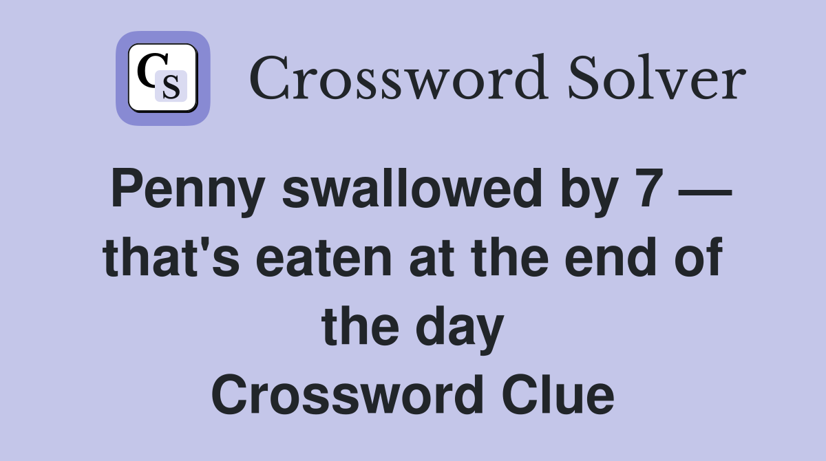Penny swallowed by 7 — that's eaten at the end of the day Crossword Clue