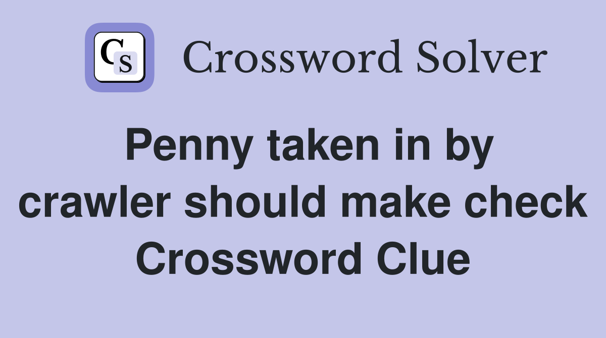 Penny taken in by crawler should make check Crossword Clue