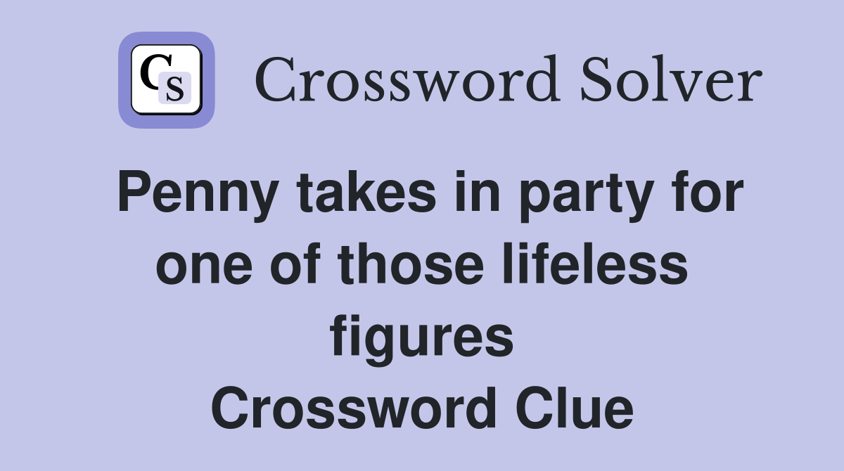 Penny takes in party for one of those lifeless figures Crossword Clue