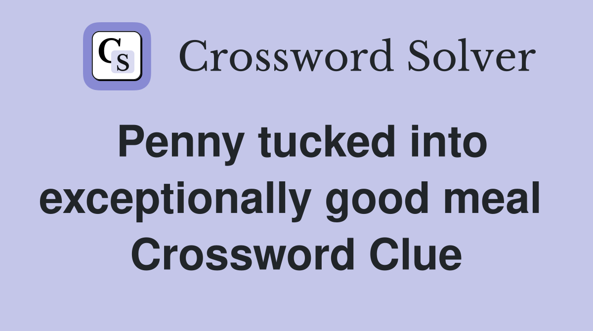 Penny tucked into exceptionally good meal  Crossword Clue