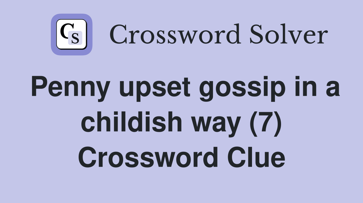Penny upset gossip in a childish way (7) Crossword Clue