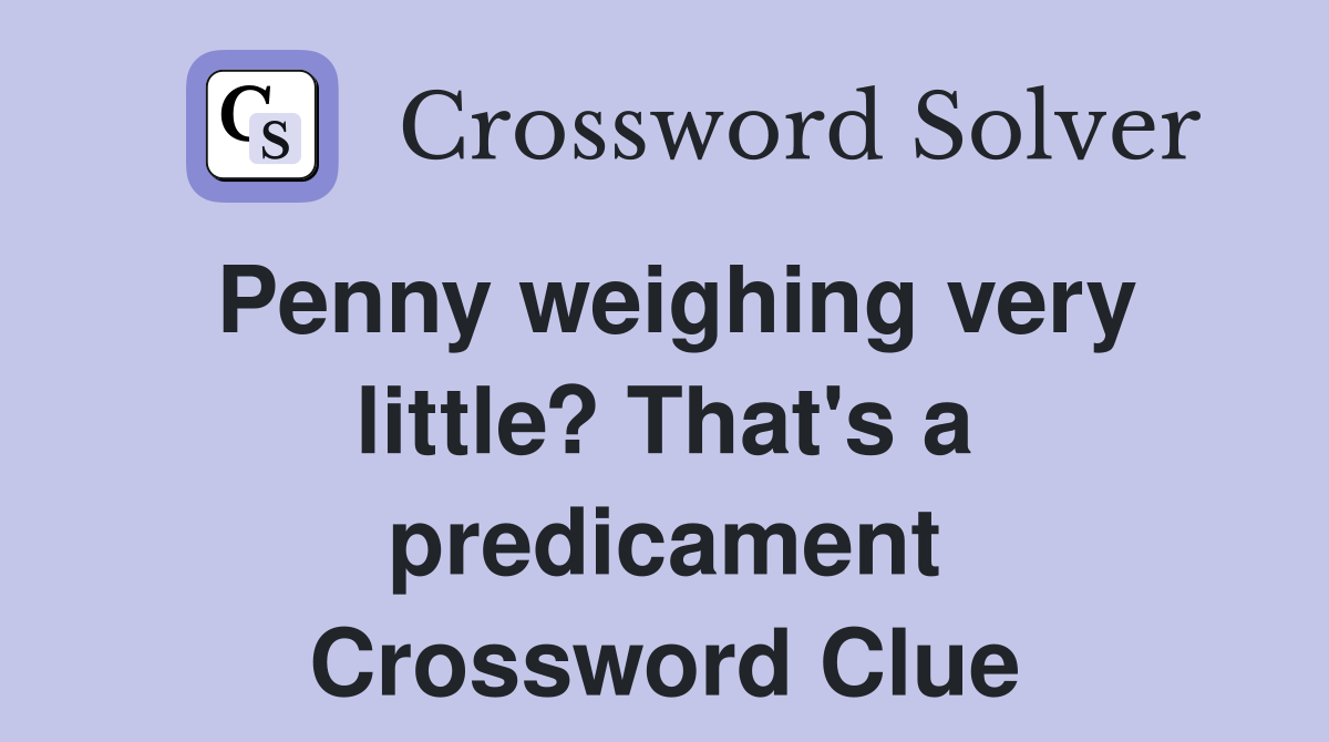 Penny weighing very little? That's a predicament Crossword Clue