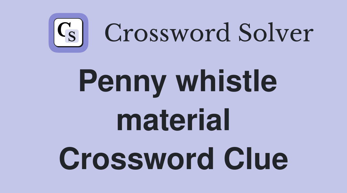 Penny whistle material Crossword Clue
