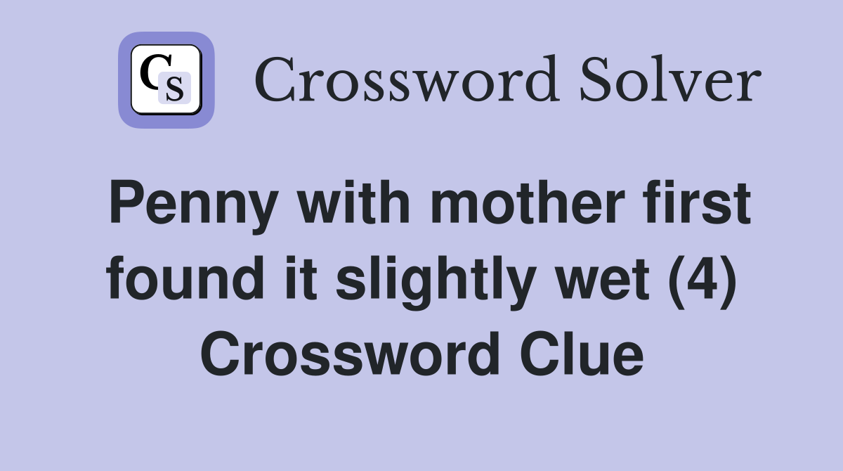 Penny with mother first found it slightly wet (4) Crossword Clue