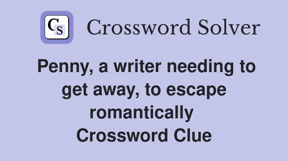 Penny, a writer needing to get away, to escape romantically  Crossword Clue