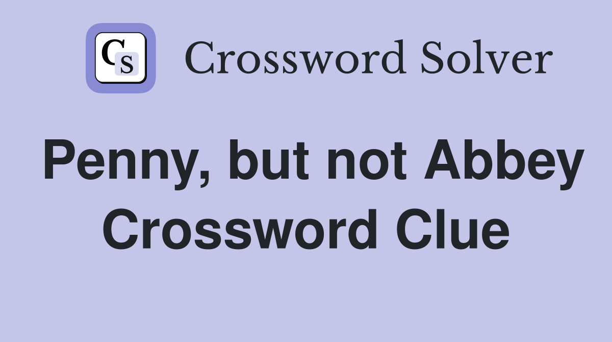 Penny, but not Abbey Crossword Clue
