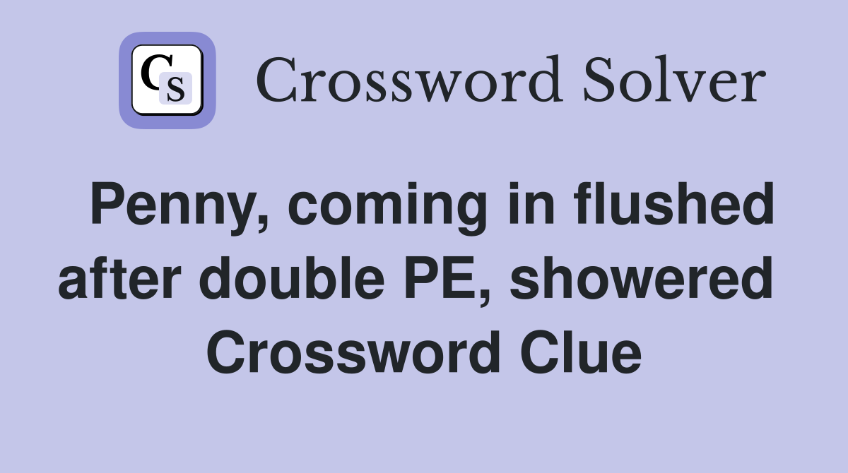 Penny, coming in flushed after double PE, showered  Crossword Clue
