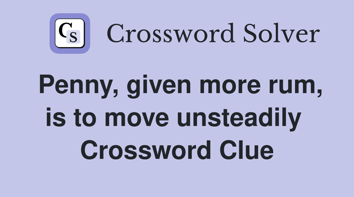 Penny, given more rum, is to move unsteadily  Crossword Clue