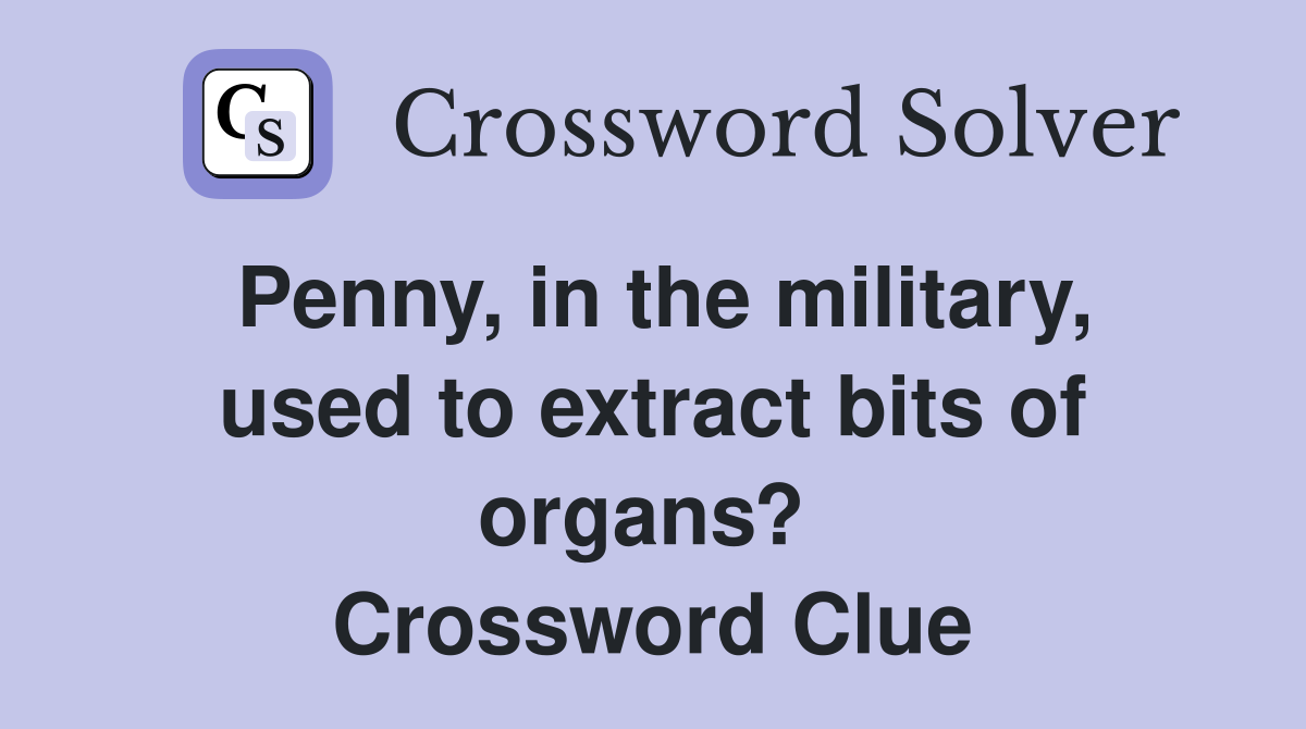 Penny, in the military, used to extract bits of organs?  Crossword Clue