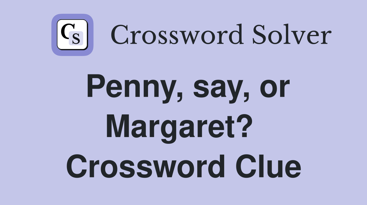 Penny, say, or Margaret?  Crossword Clue