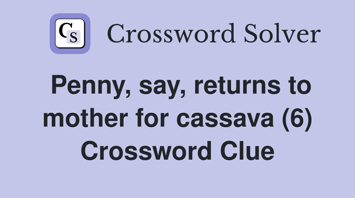 Penny, say, returns to mother for cassava (6) Crossword Clue