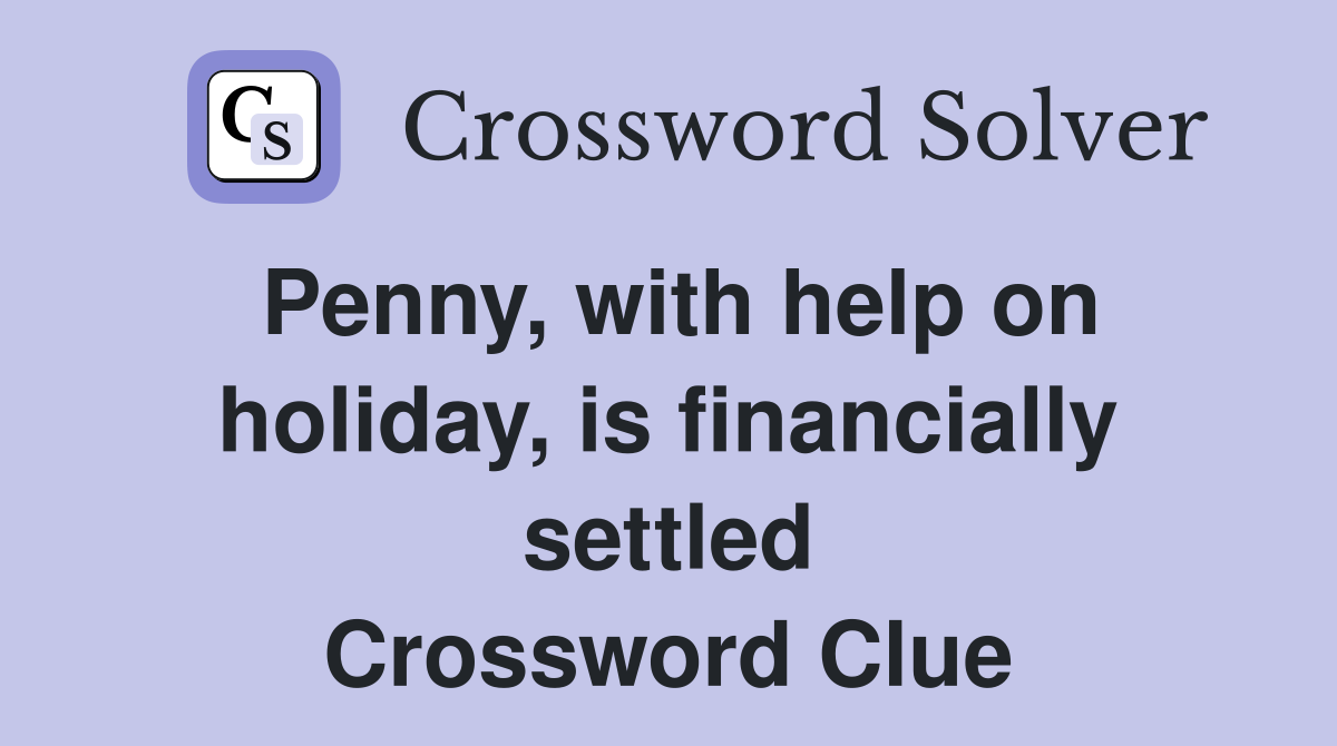 Penny, with help on holiday, is financially settled Crossword Clue