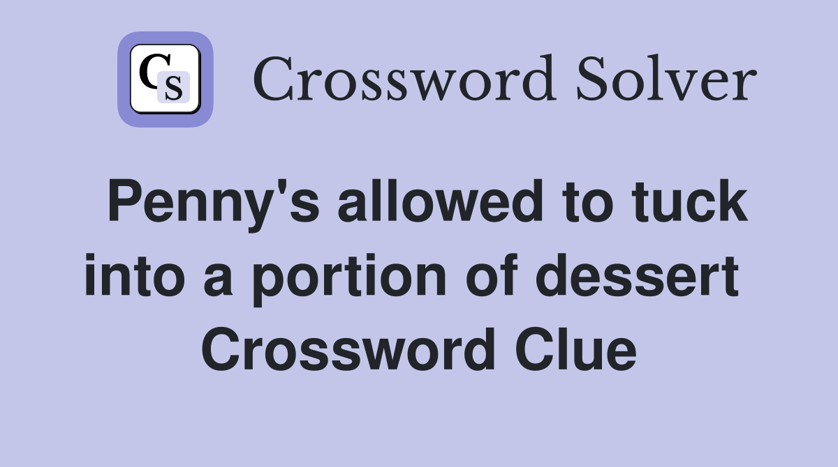 Penny's allowed to tuck into a portion of dessert  Crossword Clue