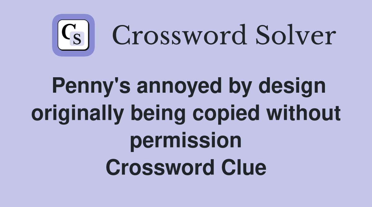 Penny's annoyed by design originally being copied without permission Crossword Clue