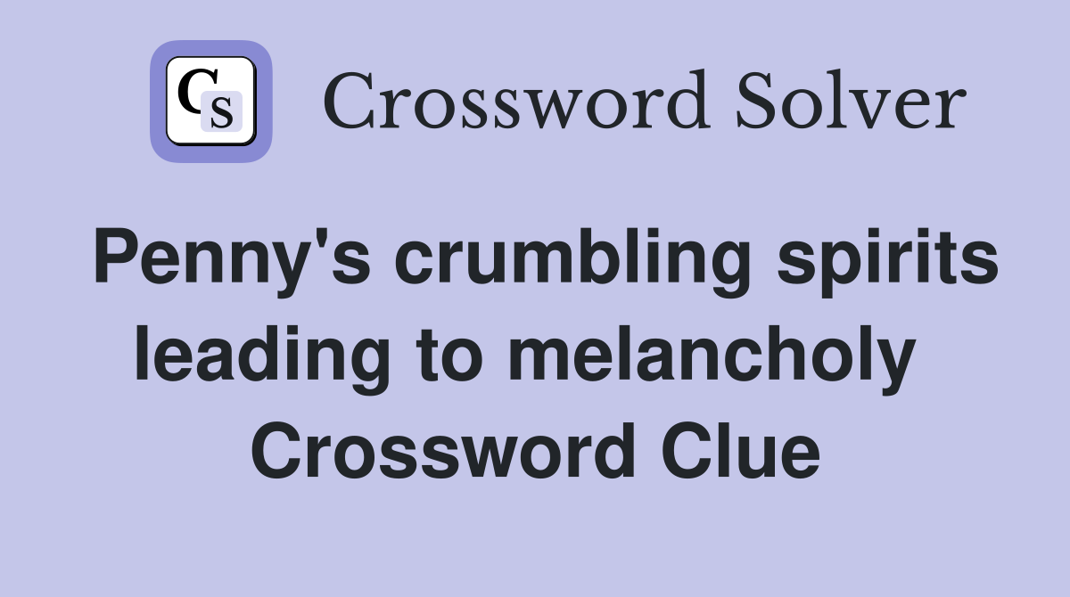 Penny's crumbling spirits leading to melancholy  Crossword Clue