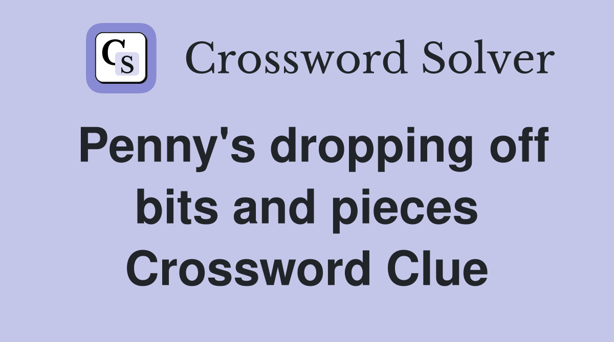 Penny's dropping off bits and pieces Crossword Clue