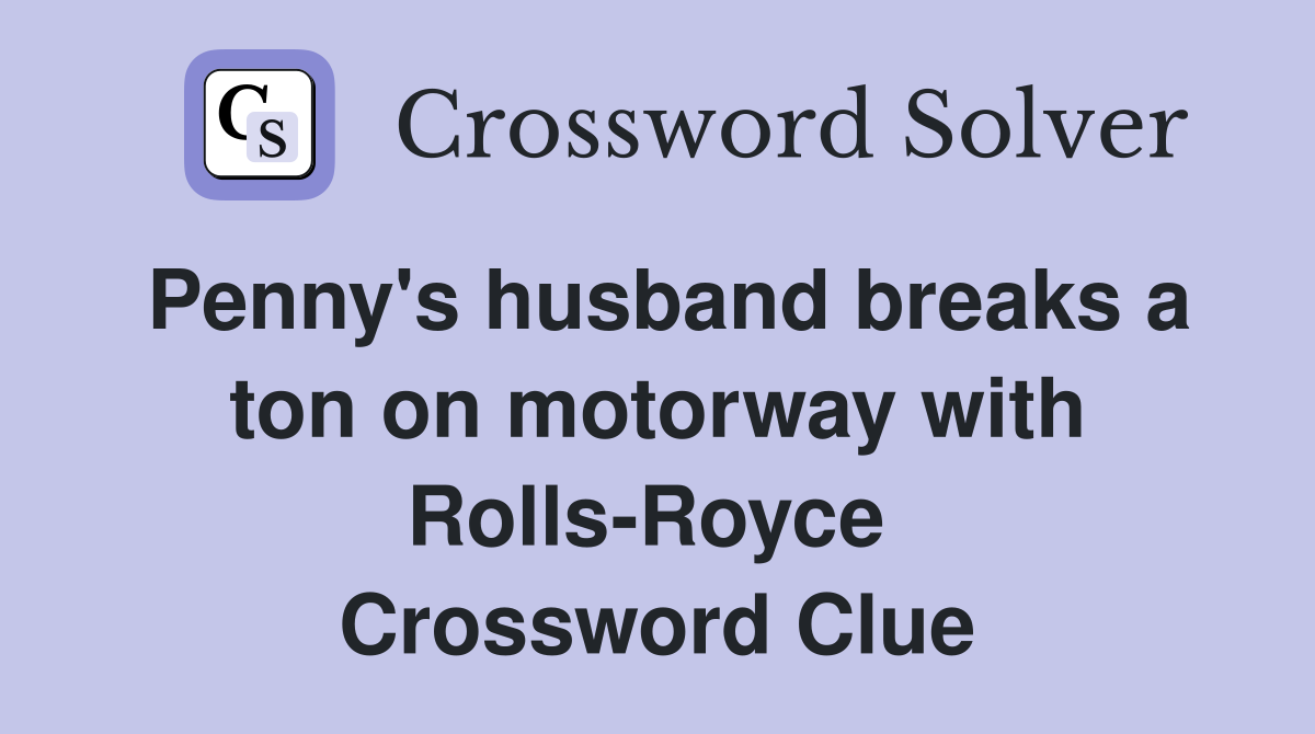 Penny's husband breaks a ton on motorway with Rolls-Royce  Crossword Clue