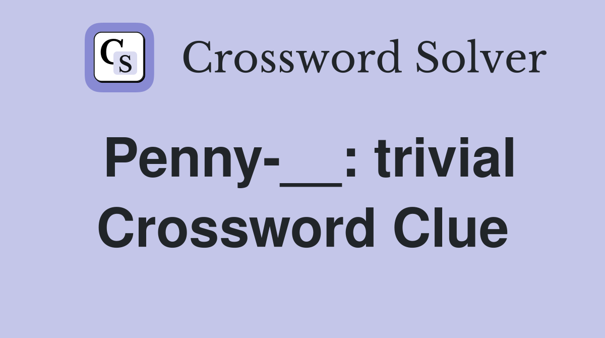 Penny-__: trivial Crossword Clue