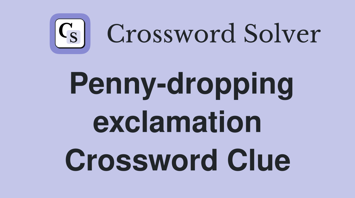 Penny-dropping exclamation Crossword Clue